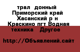 трал  донный - Приморский край, Хасанский р-н, Краскино пгт Водная техника » Другое   